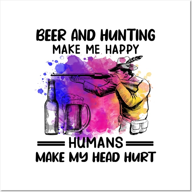 Beer And Hunting Make Me Happy Humans Make My Head Hurt Wall Art by celestewilliey